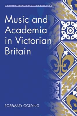 Music and Academia in Victorian Britain -  Rosemary Golding