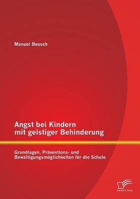 Angst bei Kindern mit geistiger Behinderung: Grundlagen, Präventions- und Bewältigungsmöglichkeiten für die Schule