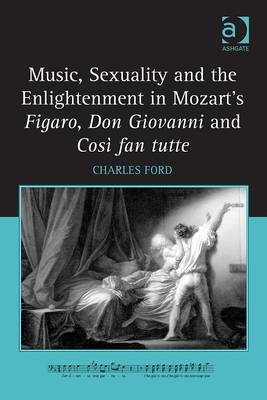 Music, Sexuality and the Enlightenment in Mozart's Figaro, Don Giovanni and Cosi fan tutte