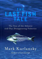 Last Fish Tale, The The Fate of the Atlantic and our Disappearing - Mark Kurlansky