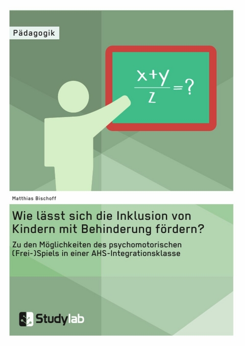 Wie l&auml;sst sich die Inklusion von Kindern mit Behinderung f&ouml;rdern? Zu den M&ouml;glichkeiten des psychomotorischen (Frei-)Spiels in einer AHS-Integrationsklasse -  Matthias Bischoff