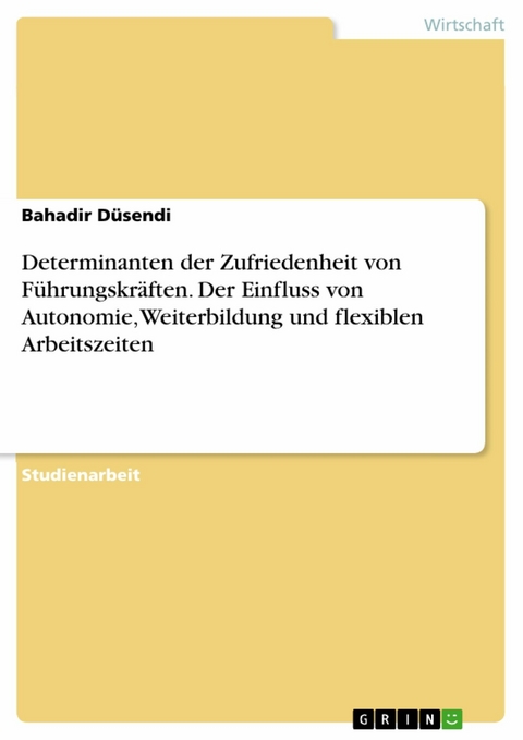 Determinanten der Zufriedenheit von F&uuml;hrungskr&auml;ften. Der Einfluss von Autonomie, Weiterbildung und flexiblen Arbeitszeiten -  Bahadir D&uuml;sendi