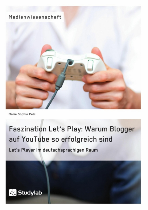 Faszination Let's Play: Warum Blogger auf YouTube so erfolgreich sind -  Marie Sophie Pelc