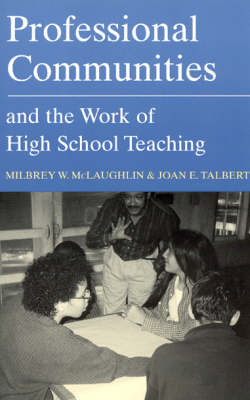 Professional Communities and the Work of High School Teaching - Milbrey W. McLaughlin, Joan E. Talbert
