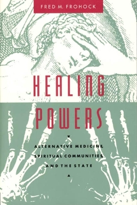 Healing Powers &ndash; Alternative Medicine, Spiritual Communities, and the State - Fred M. Frohock