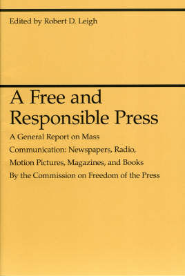 A Free and Responsible Press &ndash; A General Report on Mass Communication: Newspapers, Radio, Motion Pictures, Magazines, and Books - Robert D. Leigh