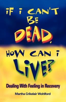 If I Can't Be Dead, How Can I Live? - Martha Crikelair Wohlford