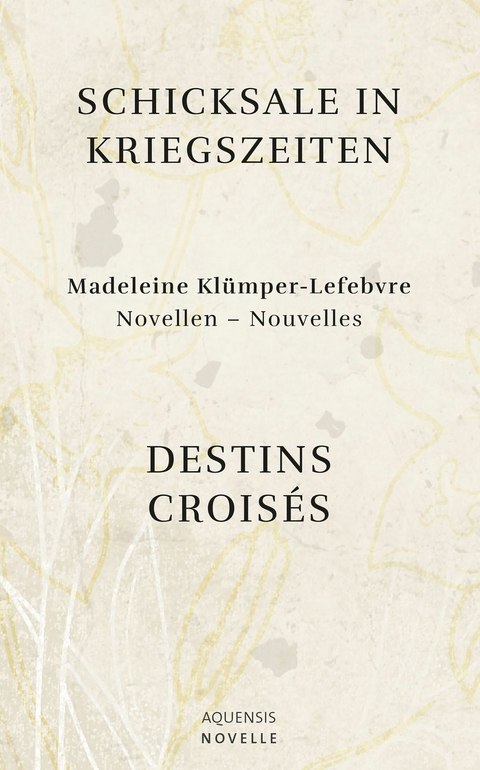Schicksale in Kriegszeiten - Destins Crois&eacute;s - Madeleine Kl&uuml;mper-Lefebvre