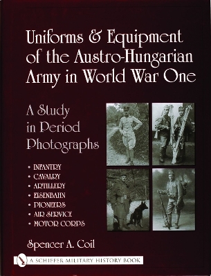 Uniforms & Equipment of the Austro-Hungarian Army in World War One - Spencer A. Coil