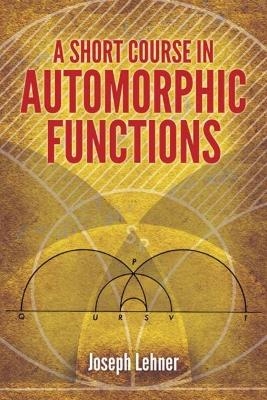 A Short Course in Automorphic Functions - Joseph Lehner