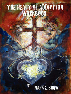 The Heart of Addiction Workbook - Mark E Shaw