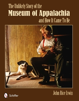 The Unlikely Story of the Museum of Appalachia and How It Came To Be - John Rice Irwin