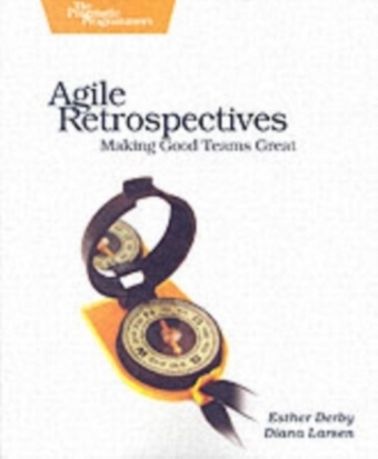 Agile Retrospectives - Making Good Teams Great - Esther Derby, Diana Larsen, Ken Schwaber