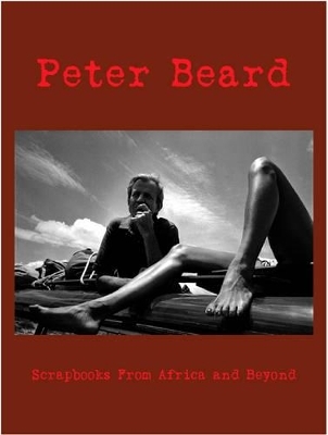 Peter Beard: Scrapbooks from Africa and Beyond - Guillaume Bonn, Edward Behr