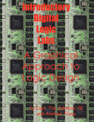 Introductory Digital Logic Labs--A Graphical Approach to Logic Design - Timothy M Johnson, Andrew Tracy