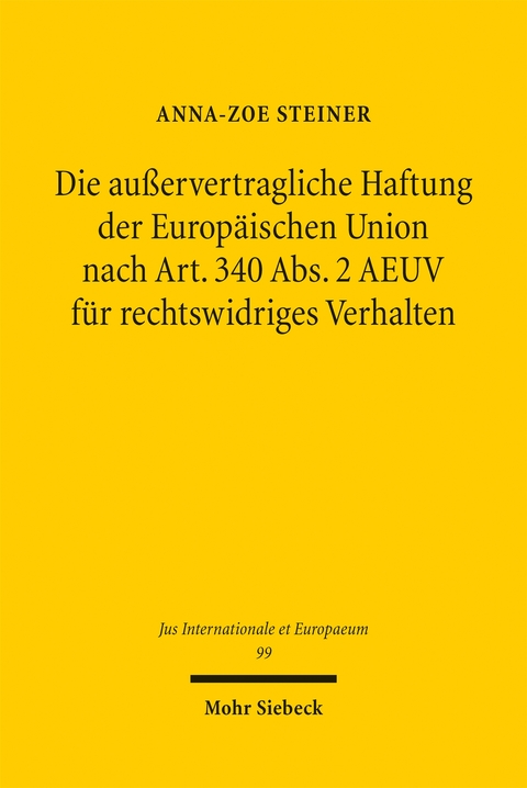 Die au&szlig;ervertragliche Haftung der Europ&auml;ischen Union nach Art. 340 Abs. 2 AEUV f&uuml;r rechtswidriges Verhalten - Anna-Zoe Steiner