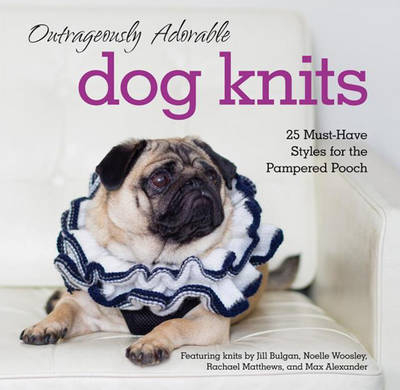 Outrageously Adorable Dog Knits - Rachael Matthews, Jill Bulgan, Noelle Woosley, Max Alexander, Caitlin Doyle
