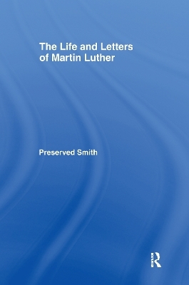 The LIfe and Letters of Martin Luther - Perserved Smith