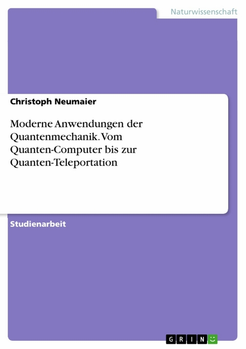 Moderne Anwendungen der Quantenmechanik. Vom Quanten-Computer bis zur Quanten-Teleportation -  Christoph Neumaier