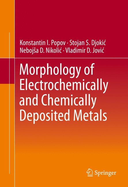 Morphology of Electrochemically and Chemically Deposited Metals - Konstantin I. Popov, Stojan S. Djokic&acute;, Nebojsˇa D. Nikolic&acute;, Vladimir D. Jovic&acute;