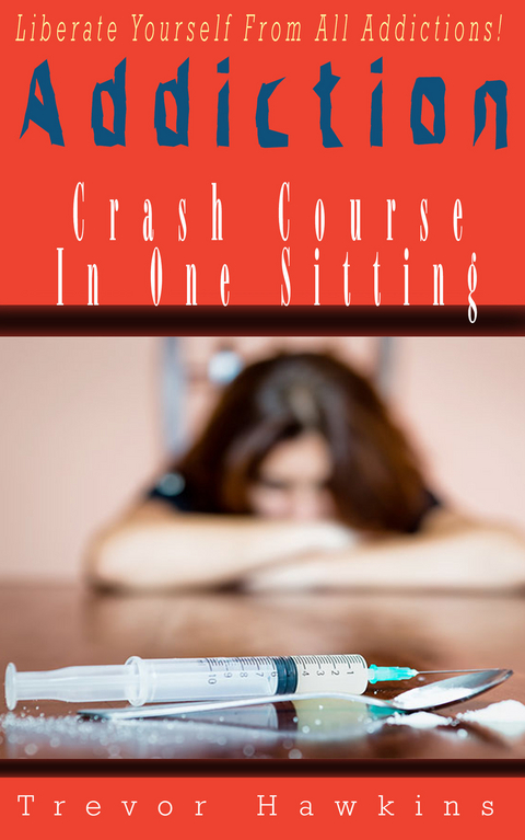 Addiction Crash Course In One Sitting -  Trevor Hawkins