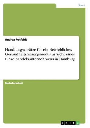 Handlungsans&Atilde;&curren;tze f&Atilde;&frac14;r ein Betriebliches Gesundheitsmanagement aus Sicht eines Einzelhandelsunternehmens in Hamburg - Andrea Rehfeldt