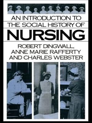 An Introduction to the Social History of Nursing - Robert Dingwall, Anne Marie Rafferty, Charles Webster