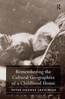 Remembering the Cultural Geographies of a Childhood Home - Peter Hughes Jachimiak