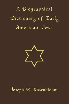 A Biographical Dictionary of Early American Jews - Joseph R. Rosenbloom