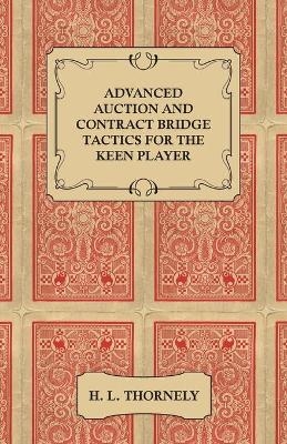 Advanced Auction and Contract Bridge Tactics for the Keen Player - H. L. Thornely