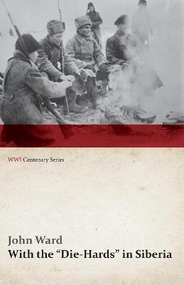 With the Die-Hards in Siberia (Wwi Centenary Series) - John Ward