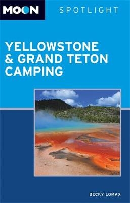 Moon Spotlight Yellowstone & Grand Teton Camping (2nd ed) - Becky Lomax