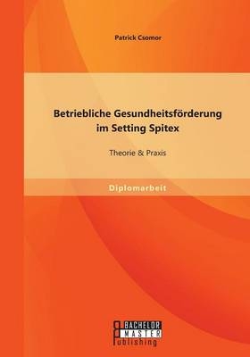 Betriebliche Gesundheitsf&ouml;rderung im Setting Spitex: Theorie & Praxis - Patrick Csomor