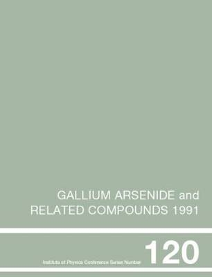 Gallium Arsenide and Related Compounds 1991, Proceedings of the Eighteenth INT Symposium, 9-12 September 1991, Seattle, USA - Gerald B. Stringfellow