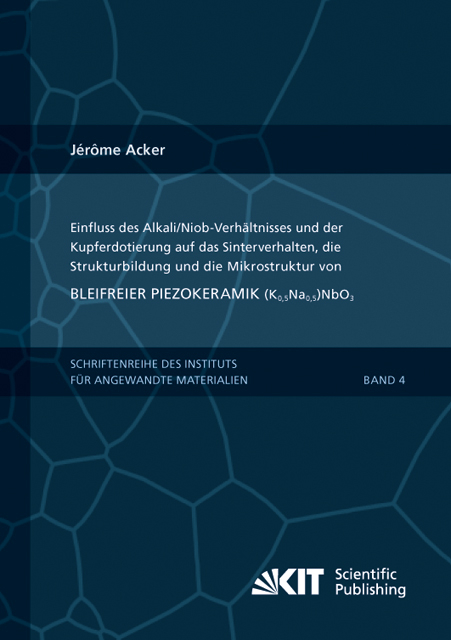 Einfluss des Alkali/Niob-Verh&auml;ltnisses und der Kupferdotierung auf das Sinterverhalten, die Strukturbildung und die Mikrostruktur von bleifreier Piezokeramik (K0,5Na0,5)NbO3 - J&eacute;r&ocirc;me Acker