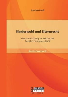 Kindeswohl und Elternrecht: Eine Untersuchung am Beispiel des Sozialen Frühwarnsystems