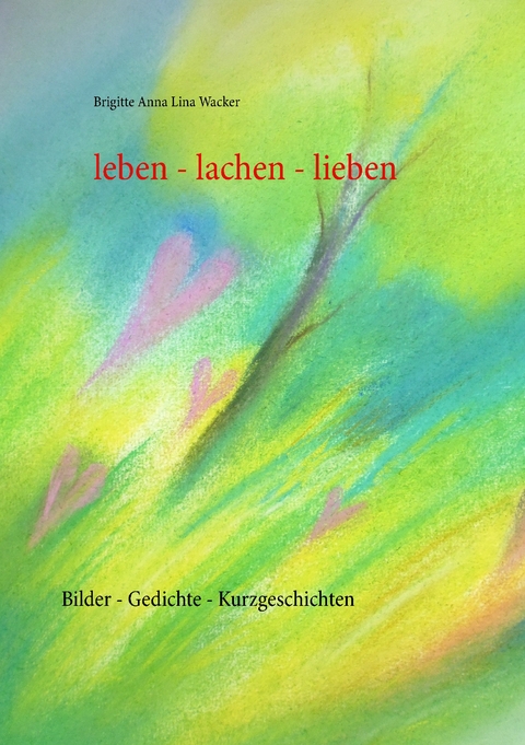 leben - lachen - lieben - Brigitte Anna Lina Wacker