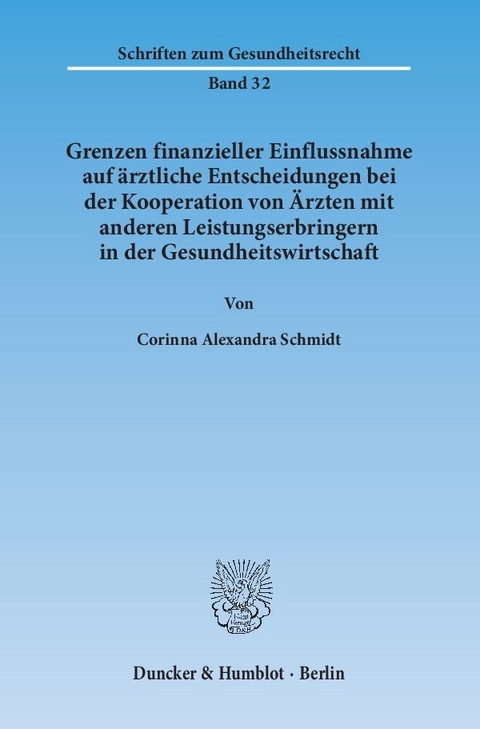 Grenzen finanzieller Einflussnahme auf &auml;rztliche Entscheidungen bei der Kooperation von &Auml;rzten mit anderen Leistungserbringern in der Gesundheitswirtschaft. - Corinna Alexandra Schmidt