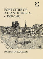 Port Cities of Atlantic Iberia, c. 1500-1900 -  Patrick O'Flanagan