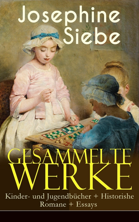 Gesammelte Werke: Kinder- und Jugendb&uuml;cher + Historishe Romane + Essays - Josephine Siebe
