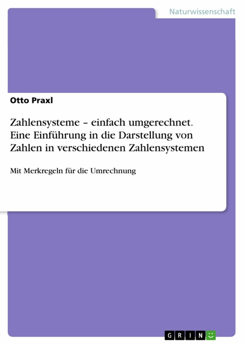 Zahlensysteme &ndash; einfach umgerechnet. Eine Einf&uuml;hrung in die Darstellung von Zahlen in verschiedenen Zahlensystemen - Otto Praxl