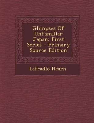 Glimpses of Unfamiliar Japan - Lafcadio Hearn