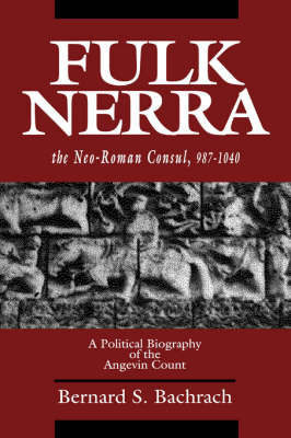 Fulk Nerra, the Neo-Roman Consul 987-1040 - Bernard S. Bachrach