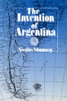 The Invention of Argentina - Nicolas Shumway