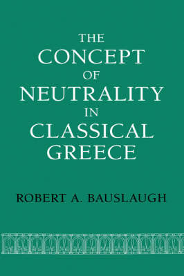 The Concept of Neutrality in Classical Greece - Robert A. Bauslaugh
