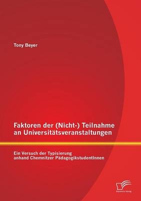 Faktoren der (Nicht-) Teilnahme an Universit&auml;tsveranstaltungen: Ein Versuch der Typisierung anhand Chemnitzer P&auml;dagogikstudentInnen - Tony Beyer