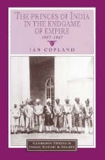 The Princes of India in the Endgame of Empire, 1917&ndash;1947 - Ian Copland
