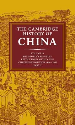 The Cambridge History of China: Volume 15, The People's Republic, Part 2, Revolutions within the Chinese Revolution, 1966&ndash;1982 - 