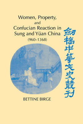 Women, Property, and Confucian Reaction in Sung and Y&uuml;an China (960&ndash;1368) - Bettine Birge