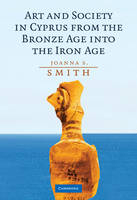 Art and Society in Cyprus from the Bronze Age into the Iron Age - Joanna S. Smith